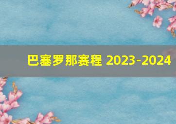 巴塞罗那赛程 2023-2024